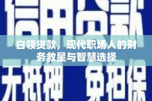 杏花岭白领贷款，现代职场人的财务救星与智慧选择