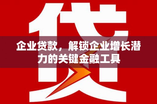 杏花岭企业贷款，解锁企业增长潜力的关键金融工具