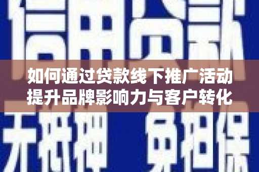 杏花岭如何通过贷款线下推广活动提升品牌影响力与客户转化率