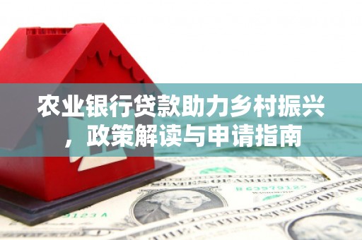 杏花岭农业银行贷款助力乡村振兴，政策解读与申请指南