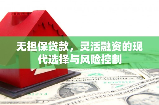 杏花岭无担保贷款，灵活融资的现代选择与风险控制