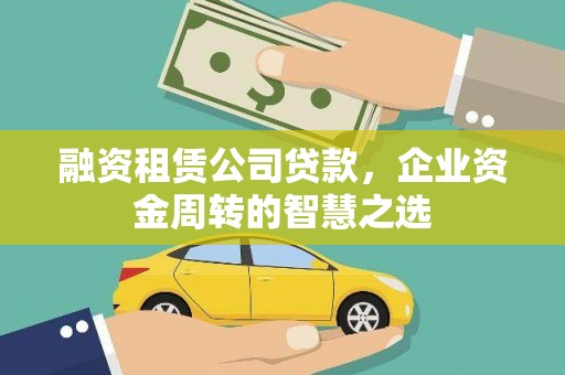 杏花岭融资租赁公司贷款，企业资金周转的智慧之选