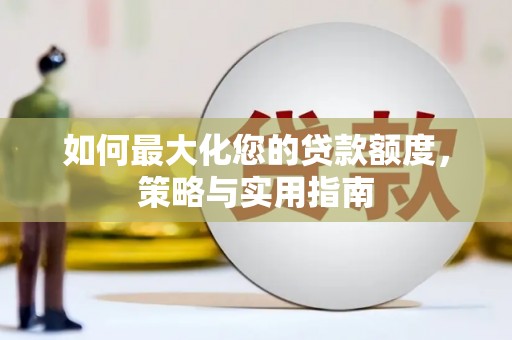杏花岭如何最大化您的贷款额度，策略与实用指南