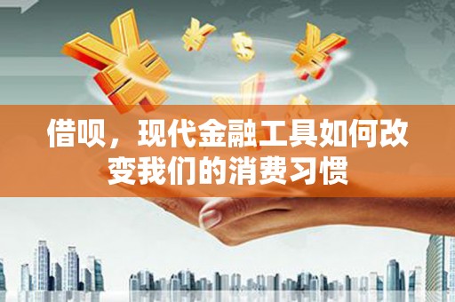 杏花岭借呗，现代金融工具如何改变我们的消费习惯
