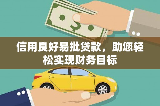 杏花岭信用良好易批贷款，助您轻松实现财务目标