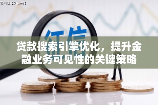 杏花岭贷款搜索引擎优化，提升金融业务可见性的关键策略