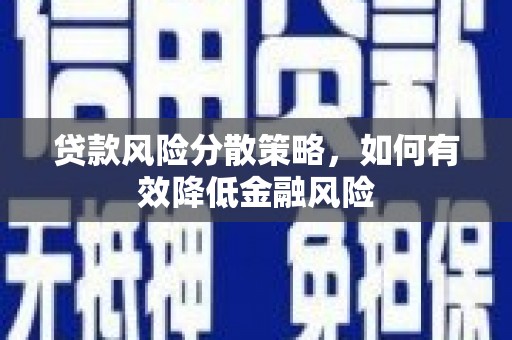 杏花岭贷款风险分散策略，如何有效降低金融风险