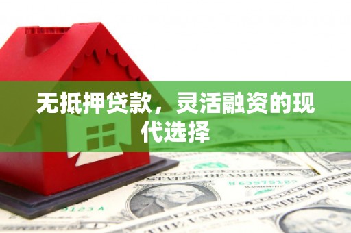 杏花岭无抵押贷款，灵活融资的现代选择
