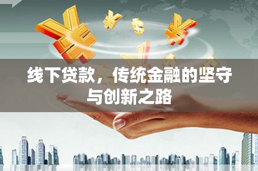杏花岭线下贷款，传统金融的坚守与创新之路