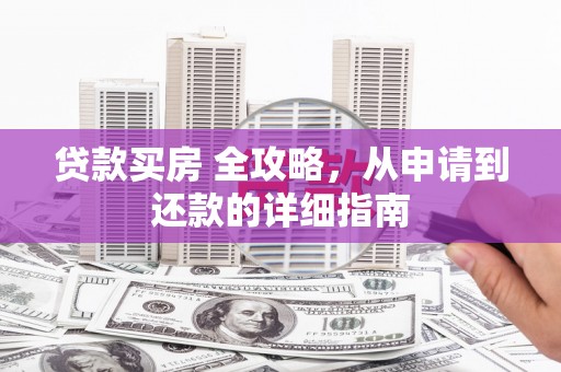 杏花岭贷款买房 全攻略，从申请到还款的详细指南