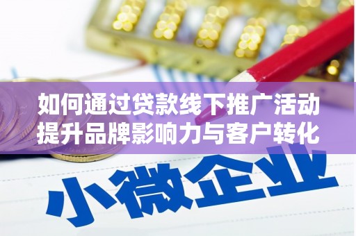 杏花岭如何通过贷款线下推广活动提升品牌影响力与客户转化率