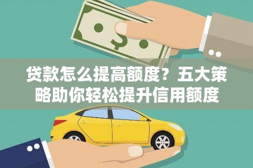 杏花岭贷款怎么提高额度？五大策略助你轻松提升信用额度
