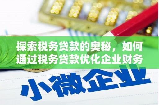 杏花岭探索税务贷款的奥秘，如何通过税务贷款优化企业财务