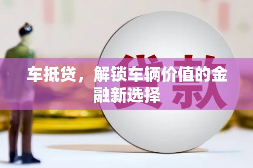 杏花岭车抵贷，解锁车辆价值的金融新选择