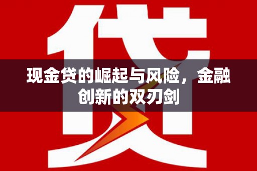 杏花岭现金贷的崛起与风险，金融创新的双刃剑