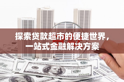 杏花岭探索贷款超市的便捷世界，一站式金融解决方案