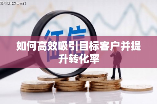 杏花岭如何高效吸引目标客户并提升转化率