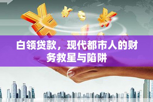 杏花岭白领贷款，现代都市人的财务救星与陷阱