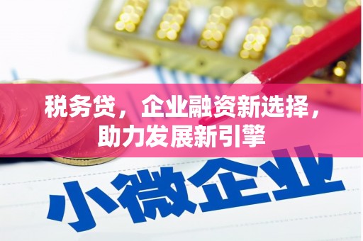 杏花岭税务贷，企业融资新选择，助力发展新引擎