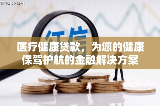 杏花岭医疗健康贷款，为您的健康保驾护航的金融解决方案