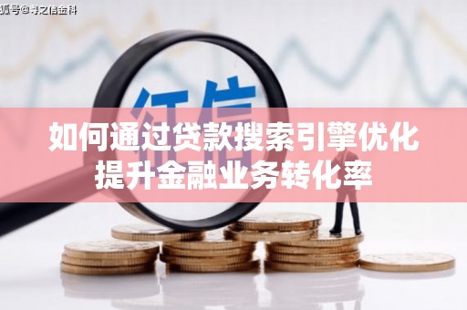 杏花岭如何通过贷款搜索引擎优化提升金融业务转化率