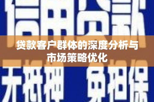 杏花岭贷款客户群体的深度分析与市场策略优化