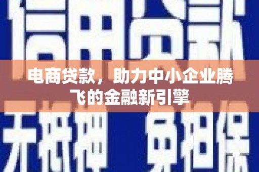 杏花岭电商贷款，助力中小企业腾飞的金融新引擎