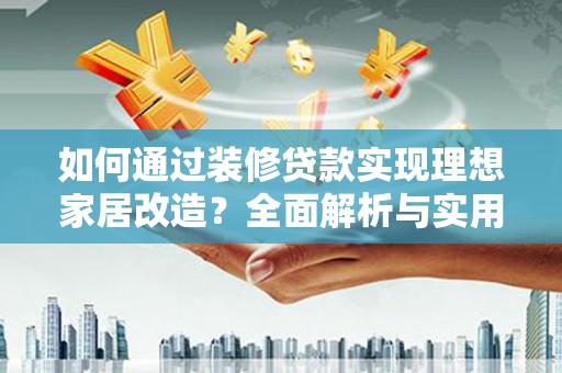 杏花岭如何通过装修贷款实现理想家居改造？全面解析与实用指南