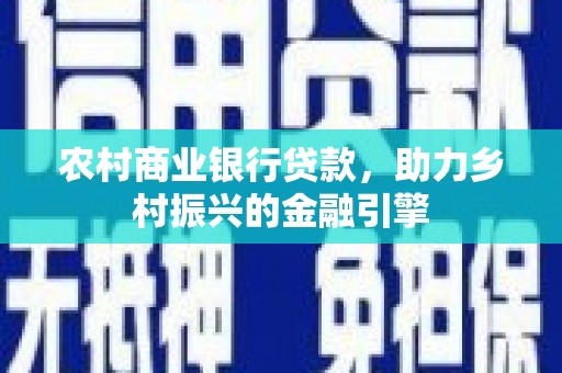 杏花岭农村商业银行贷款，助力乡村振兴的金融引擎