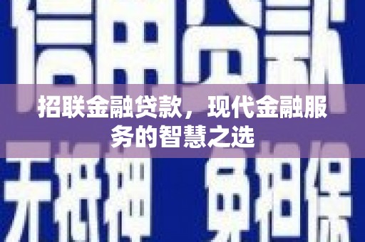 杏花岭招联金融贷款，现代金融服务的智慧之选