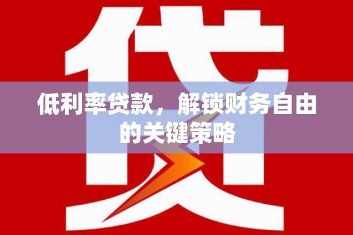 杏花岭低利率贷款，解锁财务自由的关键策略