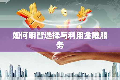 杏花岭如何明智选择与利用金融服务