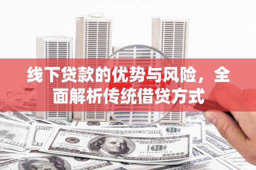 杏花岭线下贷款的优势与风险，全面解析传统借贷方式
