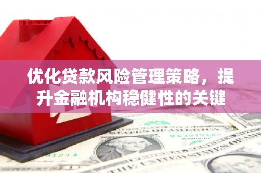 杏花岭优化贷款风险管理策略，提升金融机构稳健性的关键