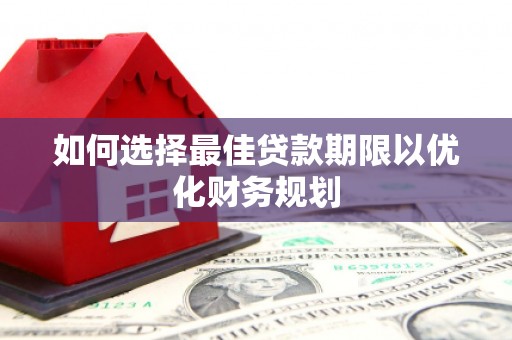杏花岭如何选择最佳贷款期限以优化财务规划