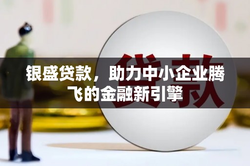 杏花岭银盛贷款，助力中小企业腾飞的金融新引擎