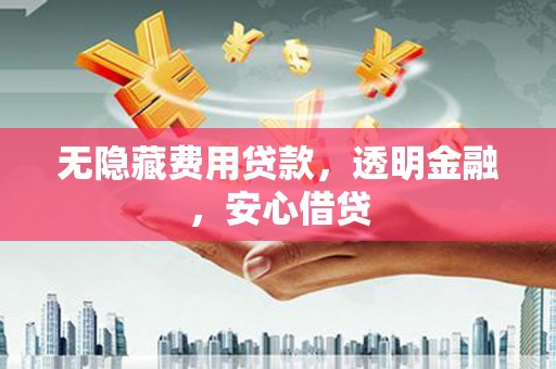 杏花岭无隐藏费用贷款，透明金融，安心借贷