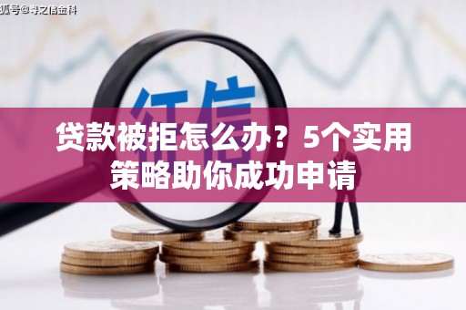 杏花岭贷款被拒怎么办？5个实用策略助你成功申请