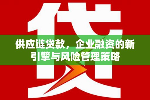 杏花岭供应链贷款，企业融资的新引擎与风险管理策略