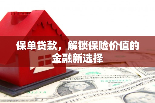 杏花岭保单贷款，解锁保险价值的金融新选择