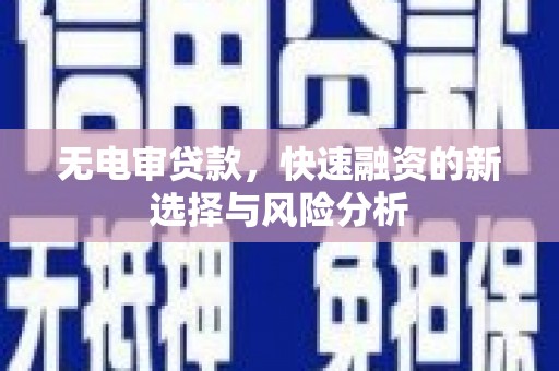 杏花岭无电审贷款，快速融资的新选择与风险分析