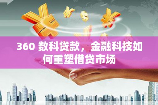 杏花岭360 数科贷款，金融科技如何重塑借贷市场