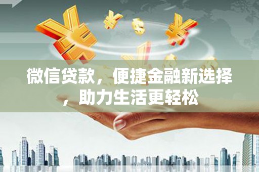 杏花岭微信贷款，便捷金融新选择，助力生活更轻松