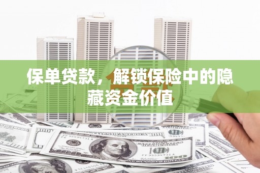 杏花岭保单贷款，解锁保险中的隐藏资金价值
