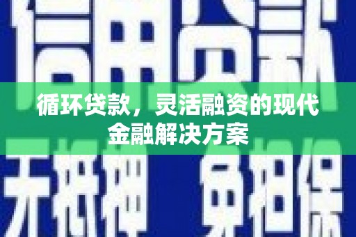 杏花岭循环贷款，灵活融资的现代金融解决方案