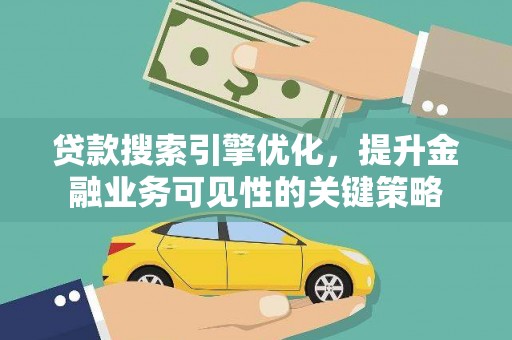 杏花岭贷款搜索引擎优化，提升金融业务可见性的关键策略