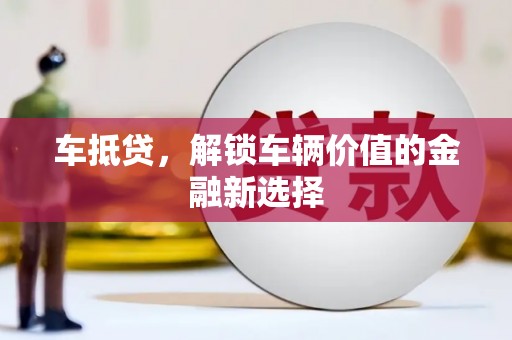 杏花岭车抵贷，解锁车辆价值的金融新选择