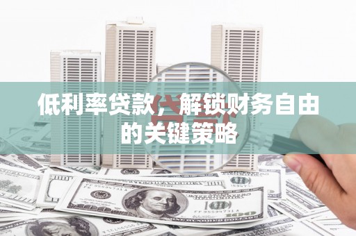 杏花岭低利率贷款，解锁财务自由的关键策略