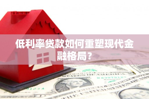 杏花岭低利率贷款如何重塑现代金融格局？