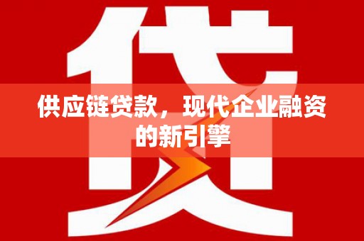 杏花岭供应链贷款，现代企业融资的新引擎